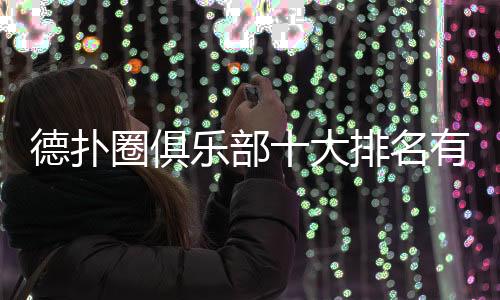 德扑圈俱乐部十大排名有哪些？(2025最新精选)