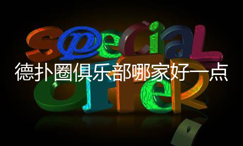 德扑圈俱乐部哪家好一点？2025年优质俱乐部推荐